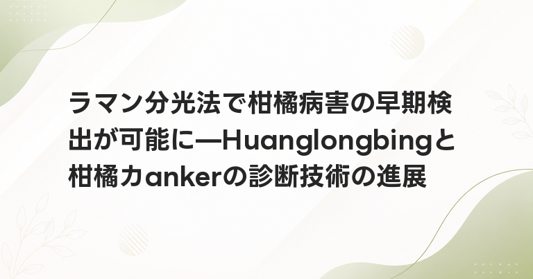 ラマン分光法で柑橘病害の早期検出が可能に—Huanglongbingと柑橘カankerの診断技術の進展