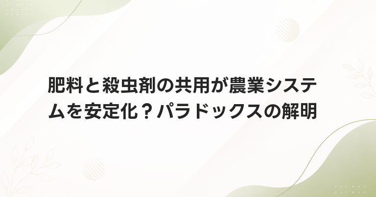 肥料と殺虫剤の共用が農業システムを安定化？パラドックスの解明