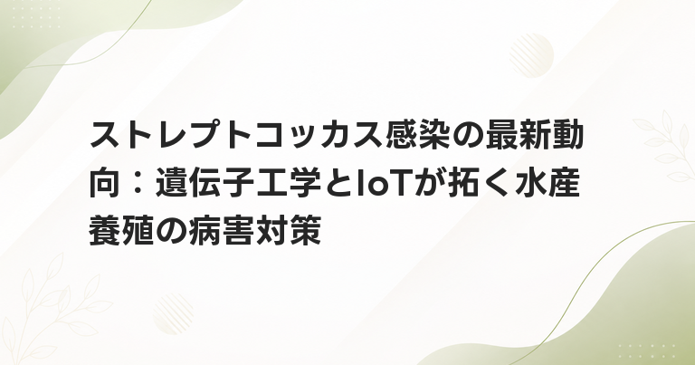 ストレプトコッカス感染の最新動向：遺伝子工学とIoTが拓く水産養殖の病害対策