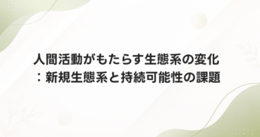 人間活動がもたらす生態系の変化：新規生態系と持続可能性の課題