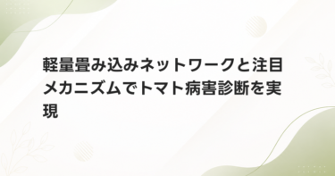 軽量畳み込みネットワークと注目メカニズムでトマト病害診断を実現