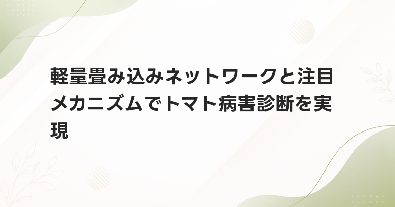 軽量畳み込みネットワークと注目メカニズムでトマト病害診断を実現