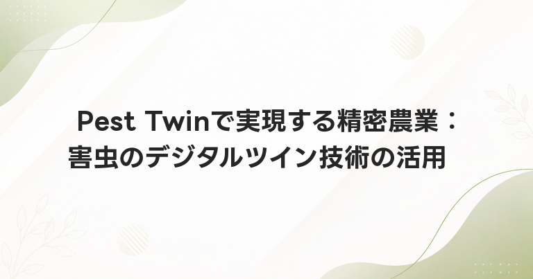 Pest Twinで実現する精密農業：害虫のデジタルツイン技術の活用