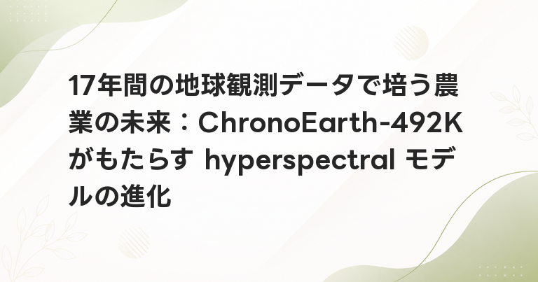 17年間の地球観測データで培う農業の未来：ChronoEarth-492Kがもたらす hyperspectral モデルの進化