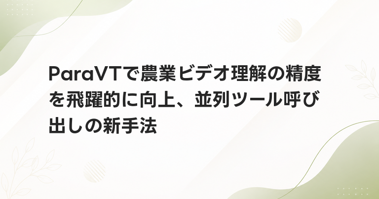 ParaVTで農業ビデオ理解の精度を飛躍的に向上、並列ツール呼び出しの新手法