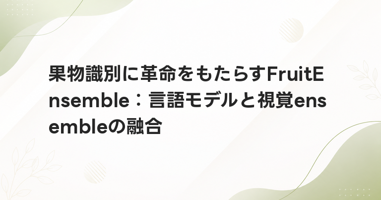 果物識別に革命をもたらすFruitEnsemble：言語モデルと視覚ensembleの融合