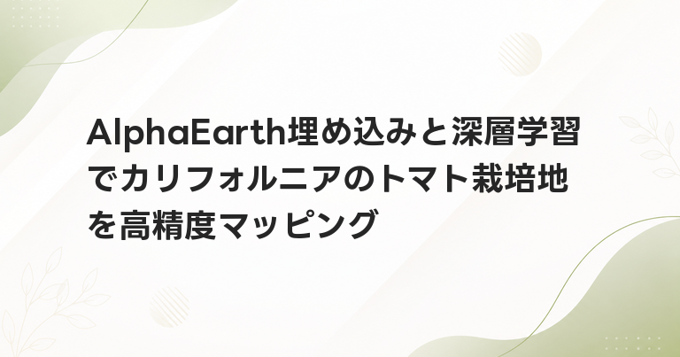 AlphaEarth埋め込みと深層学習でカリフォルニアのトマト栽培地を高精度マッピング