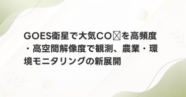 GOES衛星で大気CO₂を高頻度・高空間解像度で観測、農業・環境モニタリングの新展開