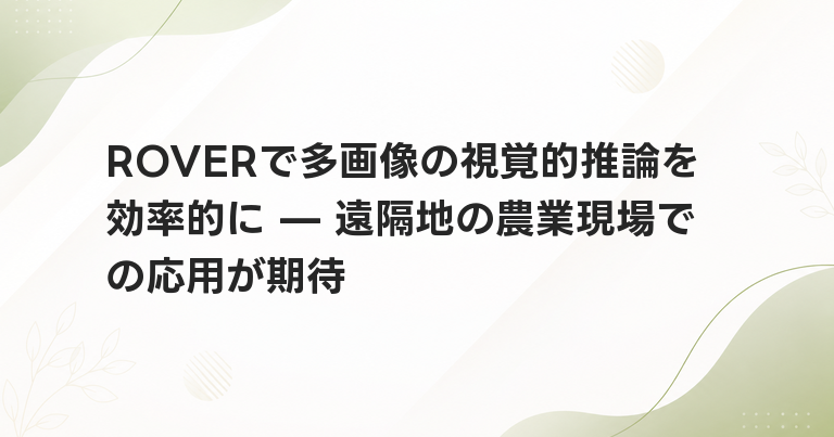 ROVERで多画像の視覚的推論を効率的に — 遠隔地の農業現場での応用が期待