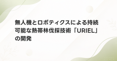 無人機とロボティクスによる持続可能な熱帯林伐採技術「URIEL」の開発