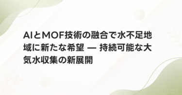 AIとMOF技術の融合で水不足地域に新たな希望 — 持続可能な大気水収集の新展開