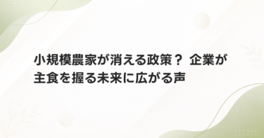 小規模農家が消える政策？ 企業が主食を握る未来に広がる声