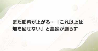 また肥料が上がる…「これ以上は畑を回せない」と農家が漏らす