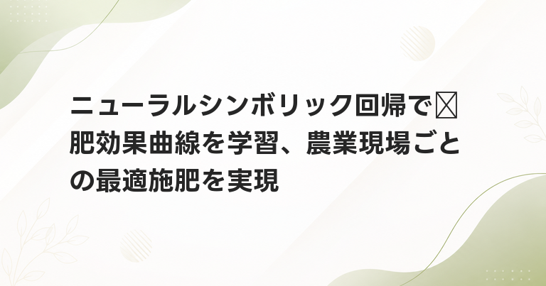 ニューラルシンボリック回帰で氮肥効果曲線を学習、農業現場ごとの最適施肥を実現