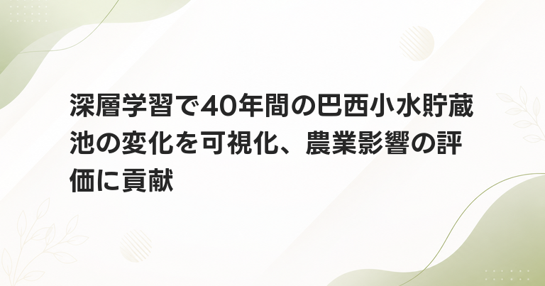 深層学習で40年間の巴西小水貯蔵池の変化を可視化、農業影響の評価に貢献