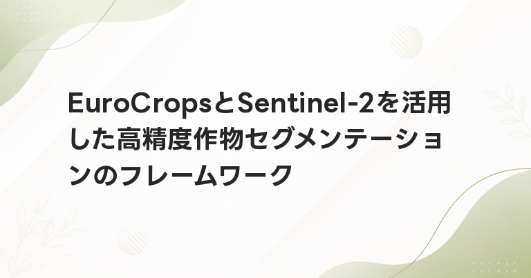 EuroCropsとSentinel-2を活用した高精度作物セグメンテーションのフレームワーク