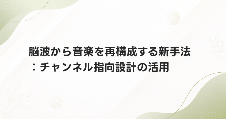 脳波から音楽を再構成する新手法：チャンネル指向設計の活用