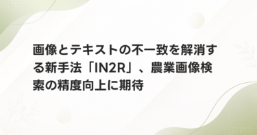 画像とテキストの不一致を解消する新手法「IN2R」、農業画像検索の精度向上に期待