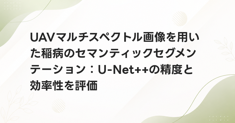 UAVマルチスペクトル画像を用いた稲病のセマンティックセグメンテーション：U-Net++の精度と効率性を評価