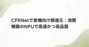 CFRNetで実機向け顔復元：消費機器のNPUで高速かつ高品質