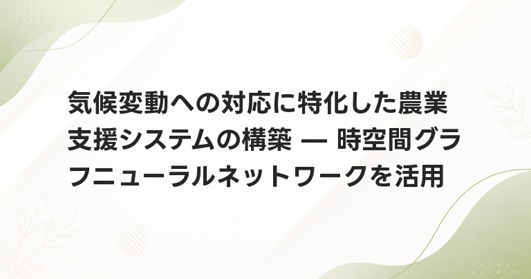 気候変動への対応に特化した農業支援システムの構築 — 時空間グラフニューラルネットワークを活用