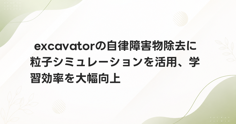 excavatorの自律障害物除去に粒子シミュレーションを活用、学習効率を大幅向上