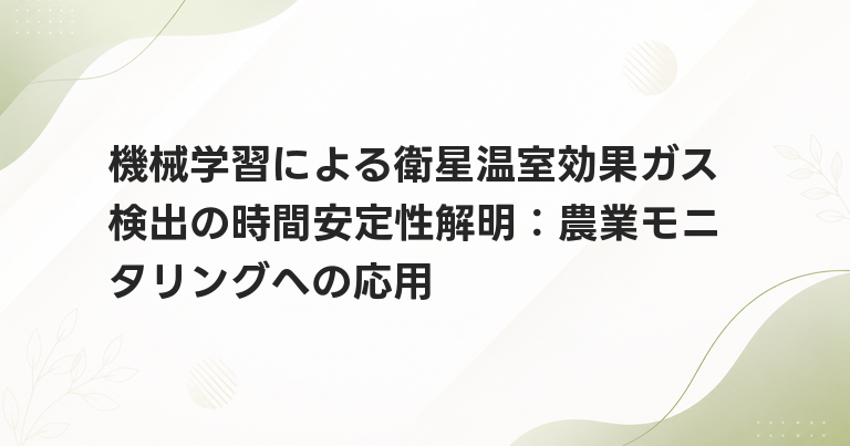 機械学習による衛星温室効果ガス検出の時間安定性解明：農業モニタリングへの応用