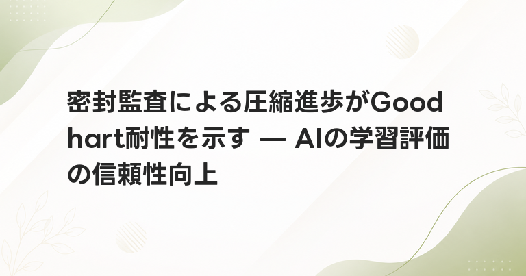 密封監査による圧縮進歩がGoodhart耐性を示す — AIの学習評価の信頼性向上