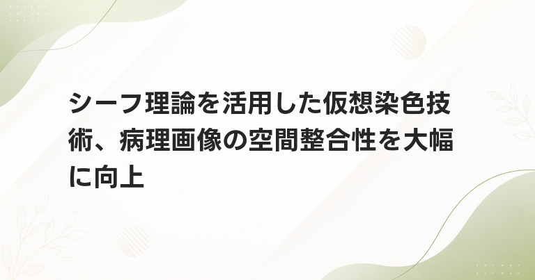 シーフ理論を活用した仮想染色技術、病理画像の空間整合性を大幅に向上