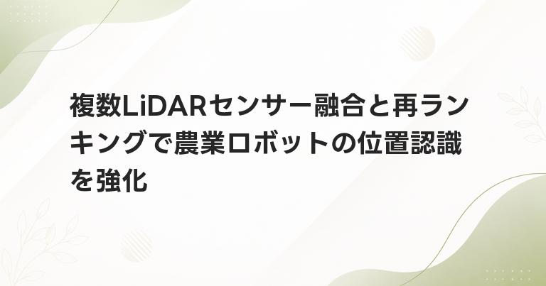 複数LiDARセンサー融合と再ランキングで農業ロボットの位置認識を強化