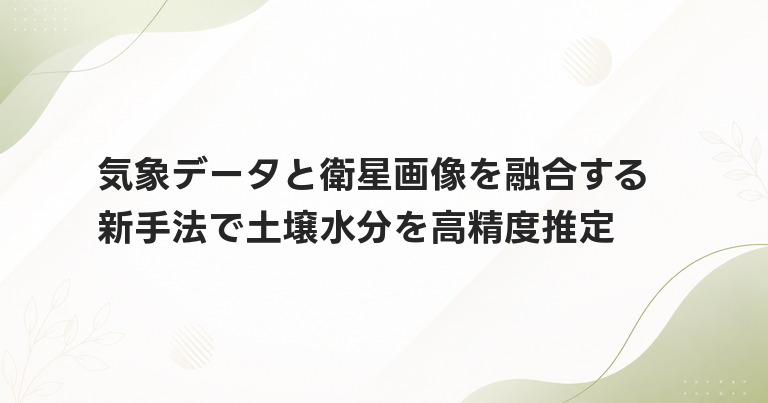 気象データと衛星画像を融合する新手法で土壌水分を高精度推定