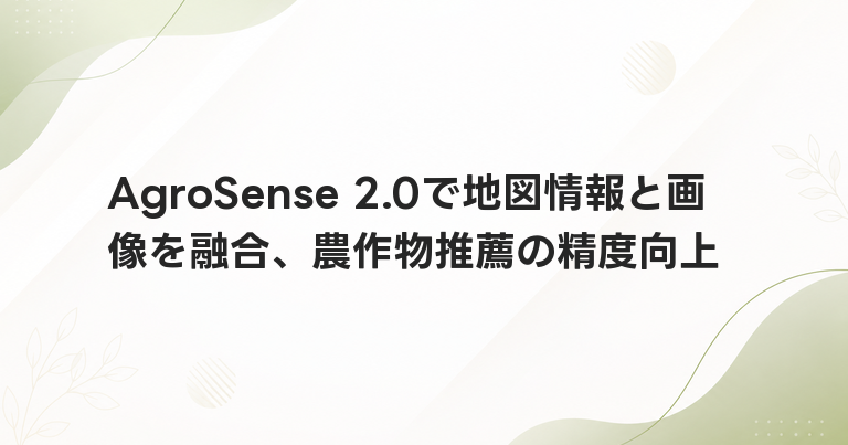 AgroSense 2.0で地図情報と画像を融合、農作物推薦の精度向上
