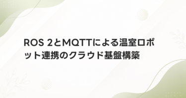 ROS 2とMQTTによる温室ロボット連携のクラウド基盤構築