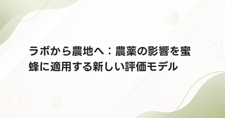 ラボから農地へ：農薬の影響を蜜蜂に適用する新しい評価モデル