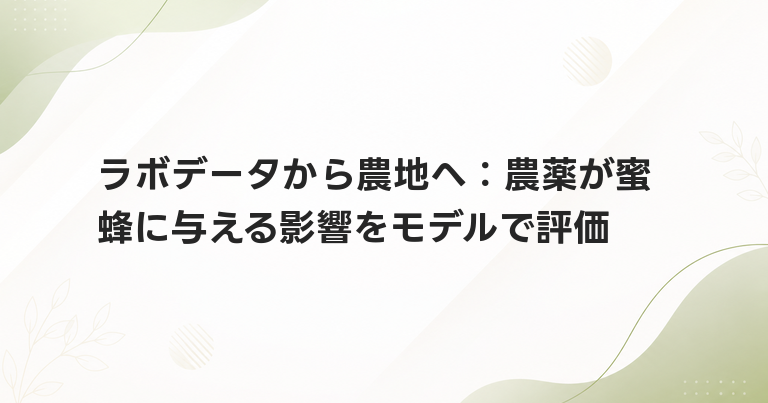 ラボデータから農地へ：農薬が蜜蜂に与える影響をモデルで評価