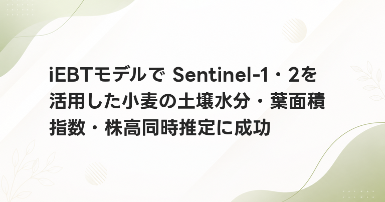 iEBTモデルで Sentinel-1・2を活用した小麦の土壌水分・葉面積指数・株高同時推定に成功