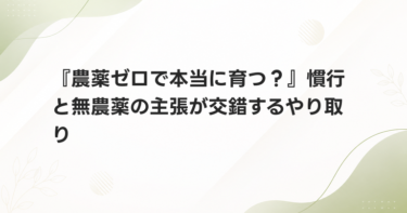 『農薬ゼロで本当に育つ？』慣行と無農薬の主張が交錯するやり取り