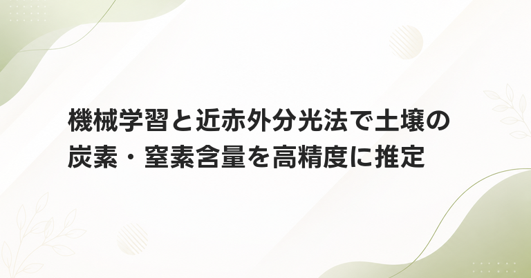 機械学習と近赤外分光法で土壌の炭素・窒素含量を高精度に推定