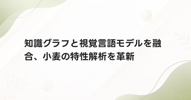 知識グラフと視覚言語モデルを融合、小麦の特性解析を革新