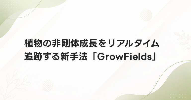 植物の非剛体成長をリアルタイム追跡する新手法「GrowFields」