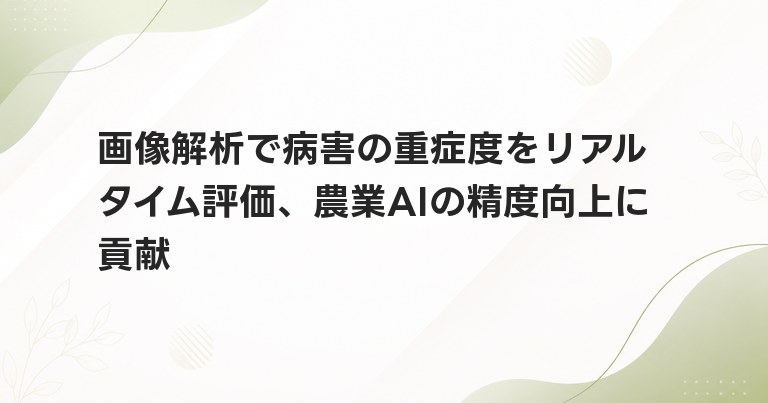 画像解析で病害の重症度をリアルタイム評価、農業AIの精度向上に貢献
