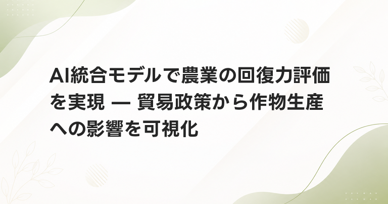 AI統合モデルで農業の回復力評価を実現 — 貿易政策から作物生産への影響を可視化