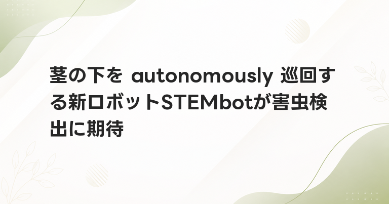 茎の下を autonomously 巡回する新ロボットSTEMbotが害虫検出に期待