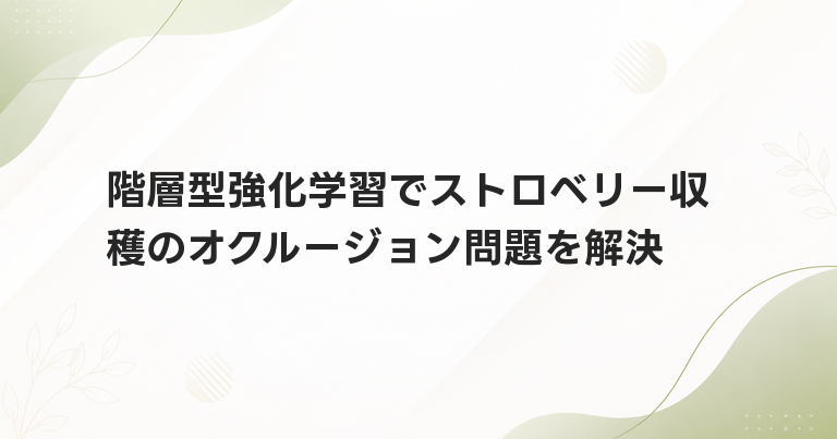 階層型強化学習でストロベリー収穫のオクルージョン問題を解決