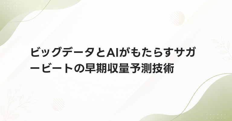 ビッグデータとAIがもたらすサガービートの早期収量予測技術