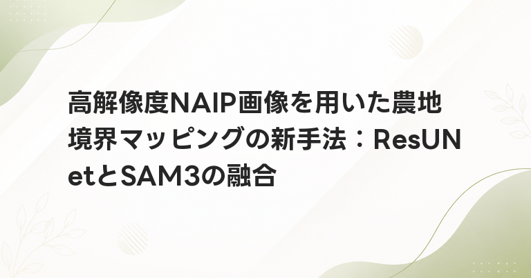 高解像度NAIP画像を用いた農地境界マッピングの新手法：ResUNetとSAM3の融合