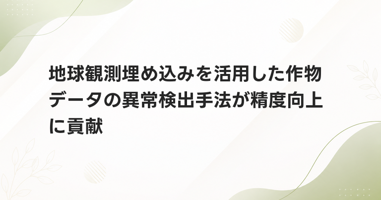 地球観測埋め込みを活用した作物データの異常検出手法が精度向上に貢献
