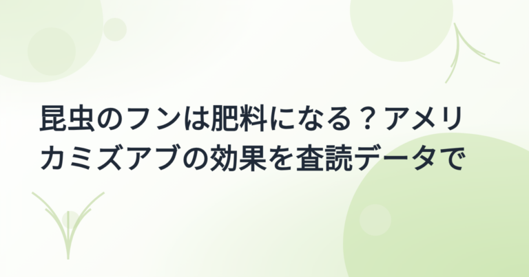 昆虫フラス肥料の効果 実証事例集｜作物別データと注意点を出典つきで【2026年版】