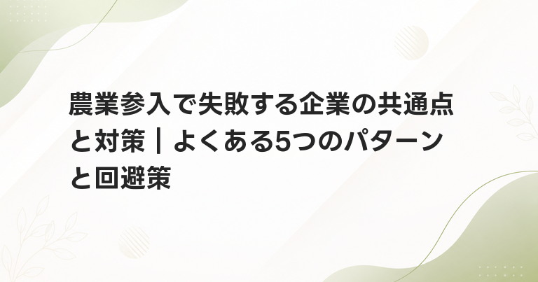 農業参入で失敗する企業の共通点と対策｜よくある5つのパターンと回避策