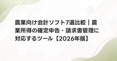 農業向け会計ソフト7選比較｜農業所得の確定申告・請求書管理に対応するツール【2026年版】